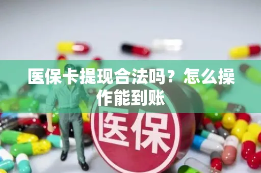 医保卡提现合法吗？怎么操作能到账